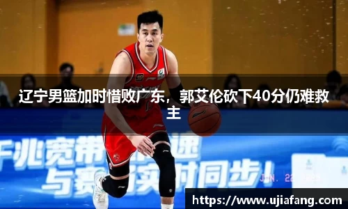 辽宁男篮加时惜败广东，郭艾伦砍下40分仍难救主