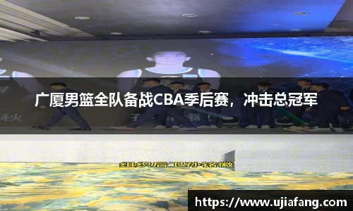 广厦男篮全队备战CBA季后赛，冲击总冠军