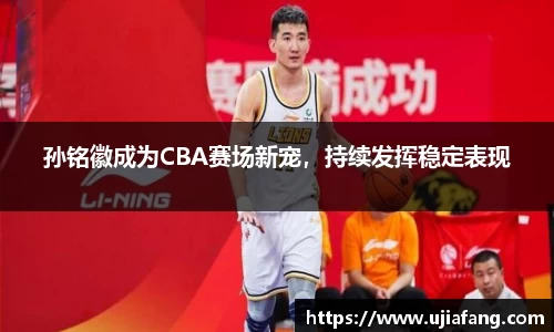 孙铭徽成为CBA赛场新宠，持续发挥稳定表现