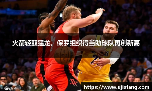 火箭轻取猛龙，保罗组织得当助球队再创新高