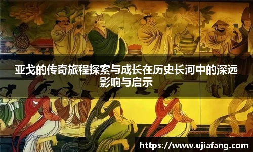 亚戈的传奇旅程探索与成长在历史长河中的深远影响与启示