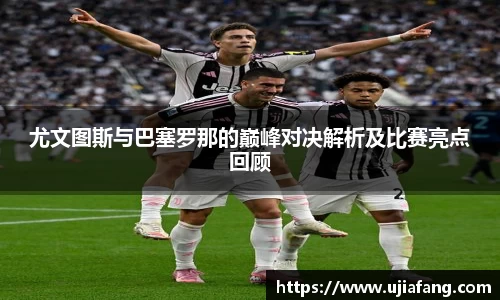 尤文图斯与巴塞罗那的巅峰对决解析及比赛亮点回顾