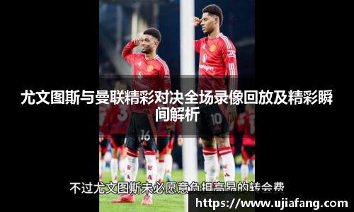 尤文图斯与曼联精彩对决全场录像回放及精彩瞬间解析