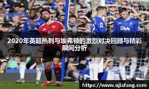 2020年英超热刺与埃弗顿的激烈对决回顾与精彩瞬间分析